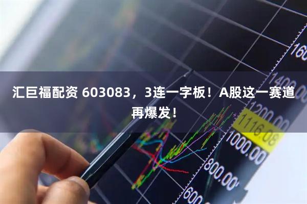 汇巨福配资 603083，3连一字板！A股这一赛道再爆发！