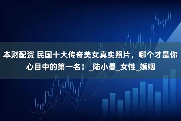 本财配资 民国十大传奇美女真实照片，哪个才是你心目中的第一名！_陆小曼_女性_婚姻